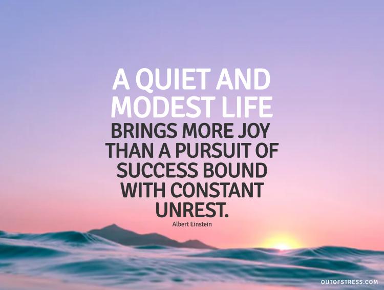 A quiet and modest life brings more joy than a pursuit of success bound with constant unrest.