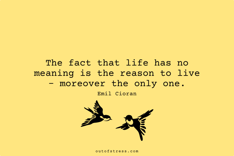 The fact that life has no meaning is a reason to live - moreover, the only one.