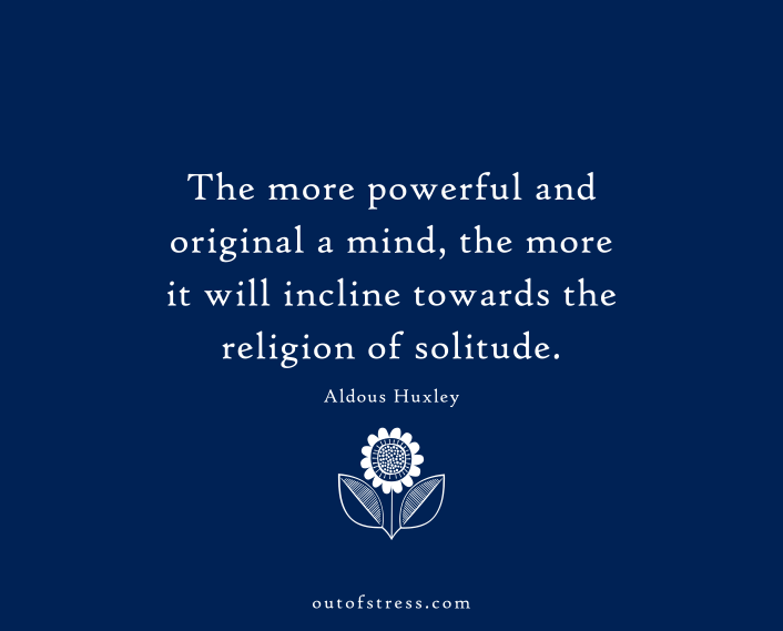The more powerful and original a mind, the more it will incline towards the religion of solitude.