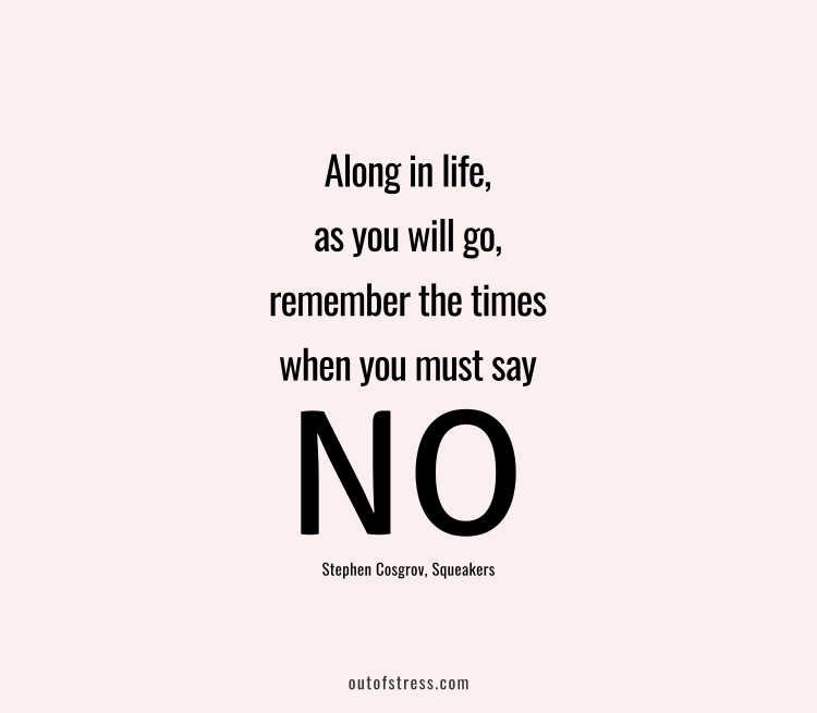 Along in life, as you will go, remember the times when you must say no. - Stephen Cosgrov, Squeakers