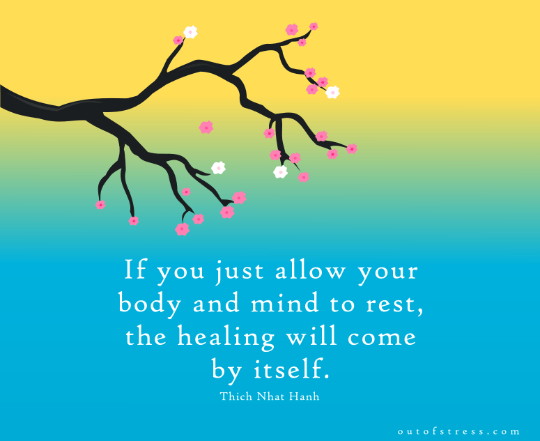 If you just allow your body and mind to rest, the healing with come by itself. - Thich Nhat Hanh