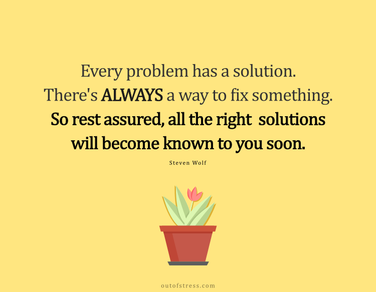 Every problem has a solution. There's ALWAYS a way to fix something. So rest assured, all the right solutions will become known to you soon.