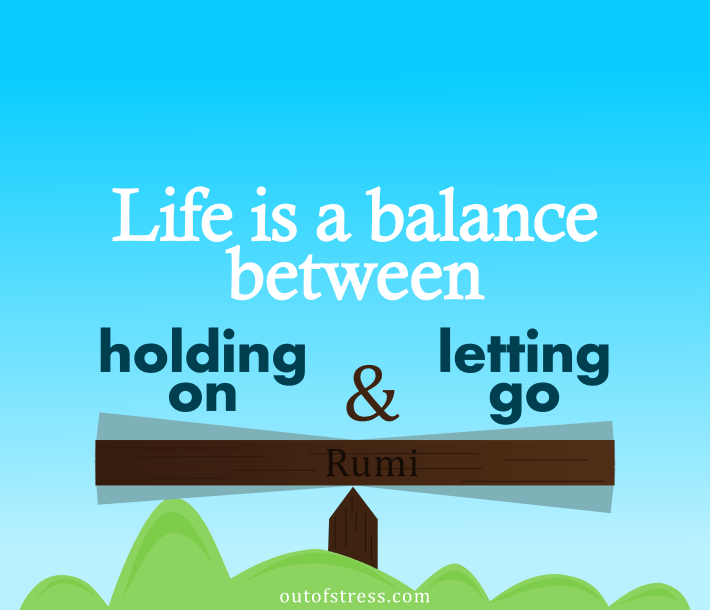Life is a balance between holding on and letting go.