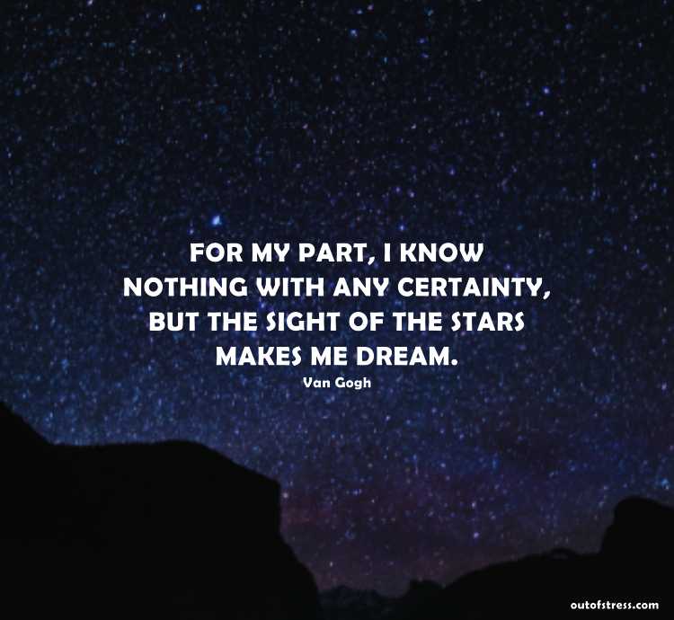For my part, I know nothing with any certainty, but the sight of the stars makes me dream.