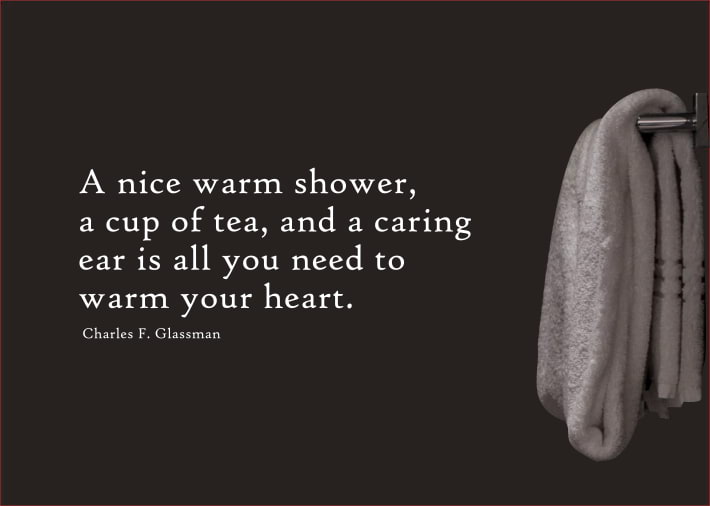A nice warm shower, a cup of tea, and a caring ear may be all you need to warm your heart.