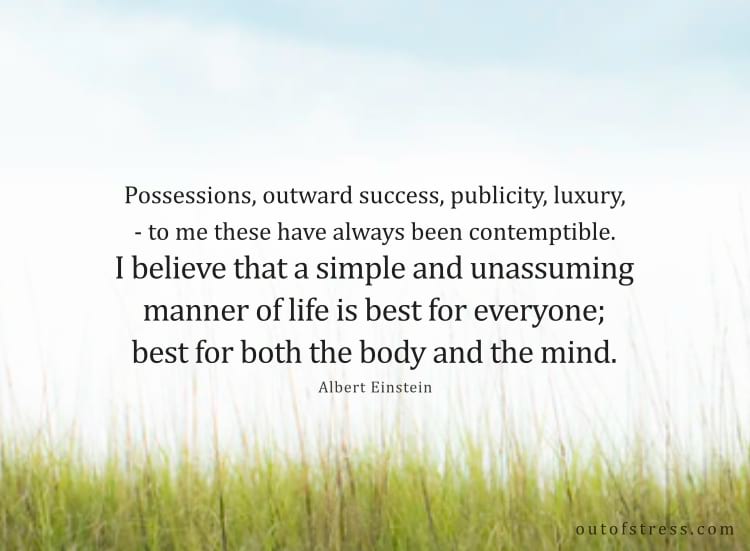 Possessions, outward success, publicity, luxury - to me these have always been contemptible. I believe that a simple and unassuming manner of life is best for everyone, best for both the body and the mind.