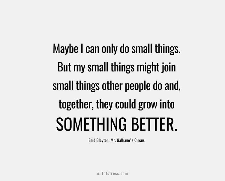 Maybe I can only do small things. But my small things might join small things other people do. And, together, they could grow into something big.