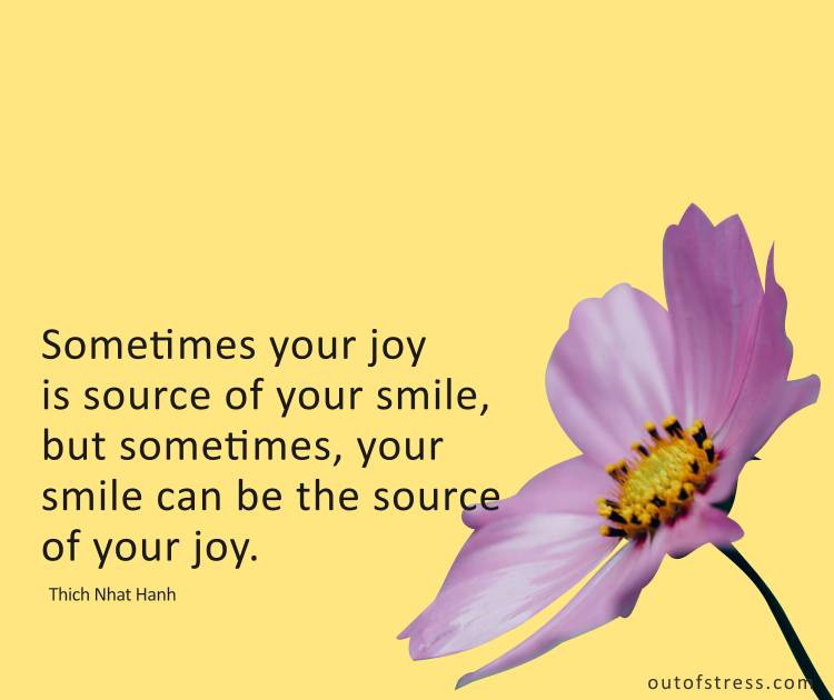 Sometimes your joy is source of your smile, but sometimes, your smile can be the source of your joy.