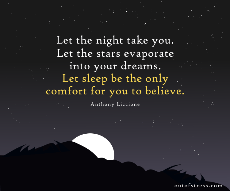  Que la nuit te prenne. Laissez les étoiles s'évaporer dans vos rêves. Laissez le sommeil être le seul réconfort pour vous de croire - citation de sommeil apaisante d'Anthony Liccione.
