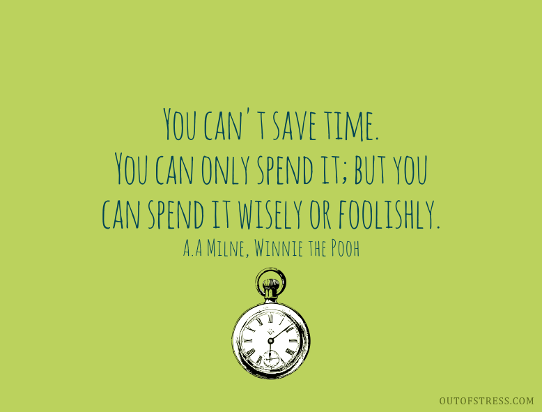 You can't save time. You can only spend it, but you can spend it wisely or foolishly.