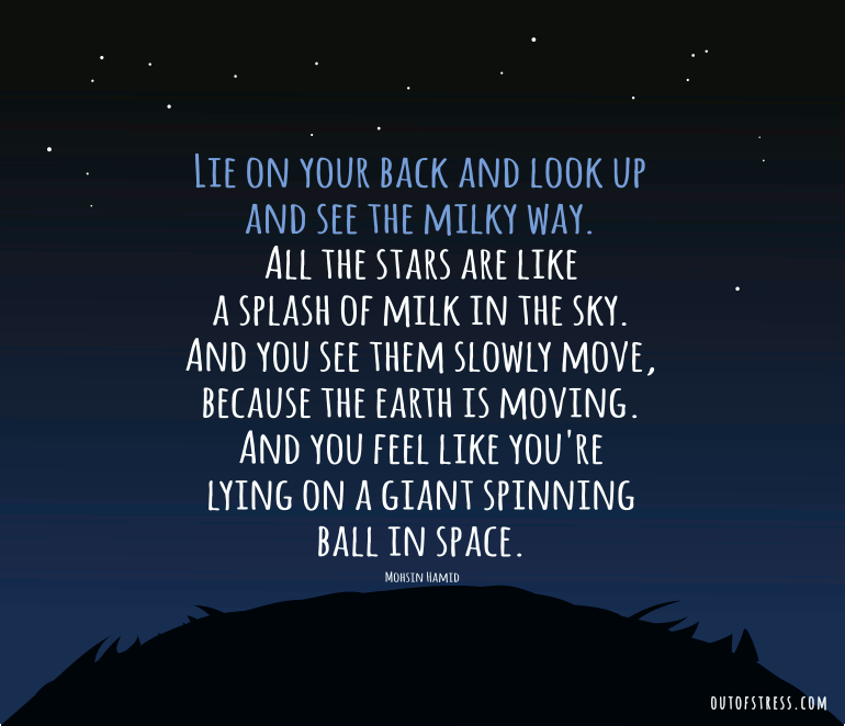 Lie on your back and look up and see the Milky Way. The stars are like a splash of milk in the sky.