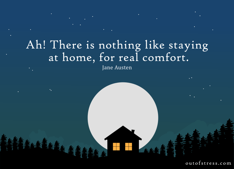 Ah! There is nothing like staying at home, for real comfort. - Jane Austen
