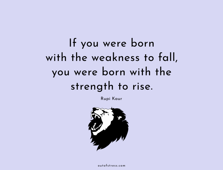 If you were born with the weakness to fall, you were born with the strength to rise. - Rupi Kaur.