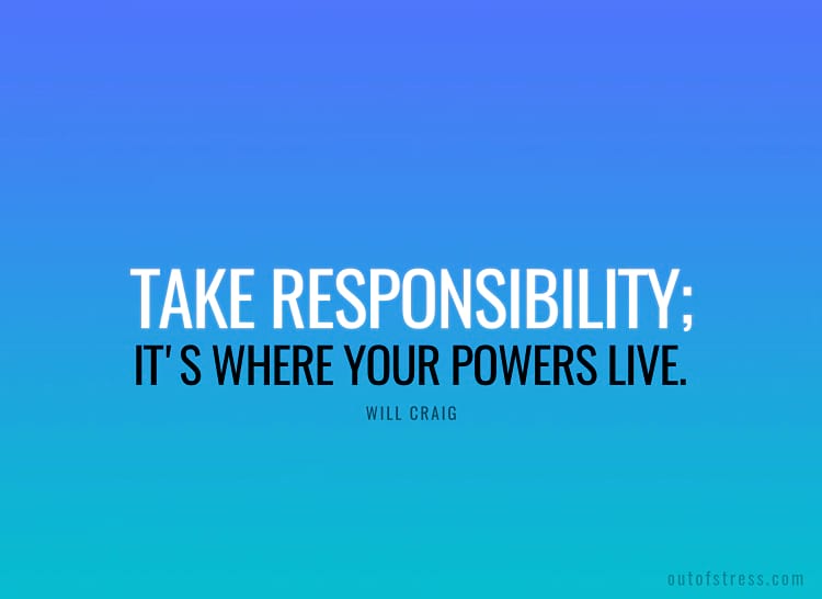 Take responsibility — it ' s where your powers live. - Will Craig.