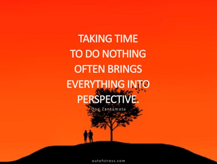 Taking time to do nothing often brings everything into perspective.