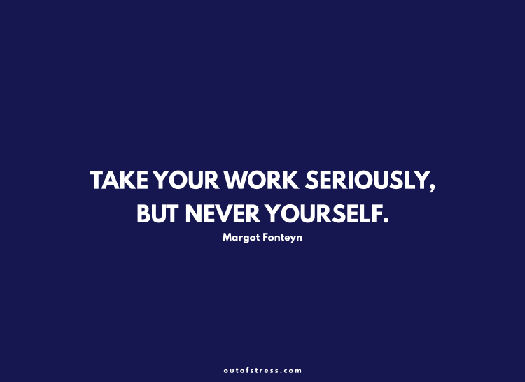 Take your work seriously, but never yourself.