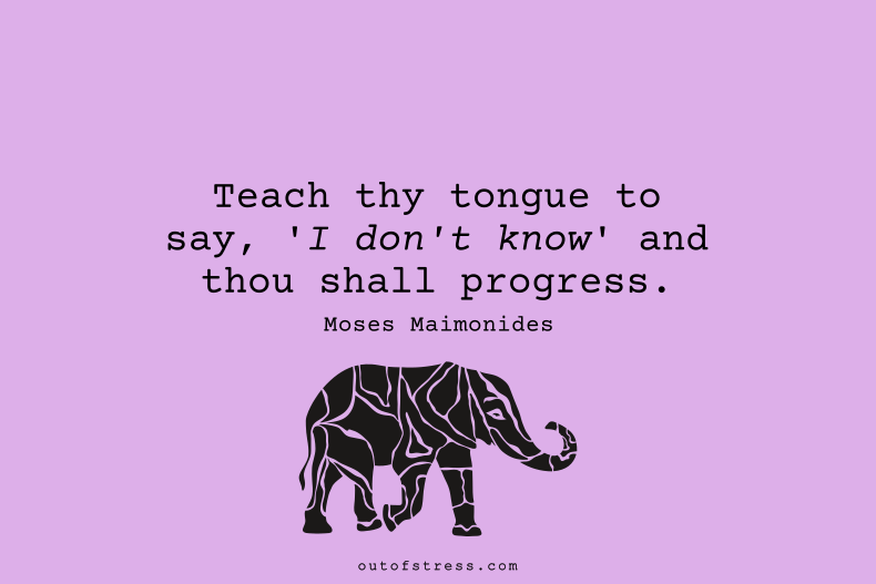 Teach thy tongue to say 'I do not know,' and thou shall progress.