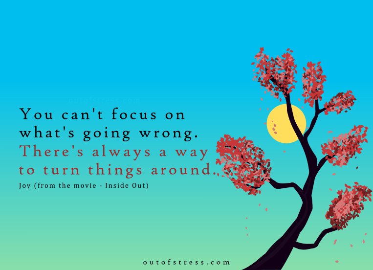 You can’t focus on what’s going wrong, there’s always a way to turn things around.