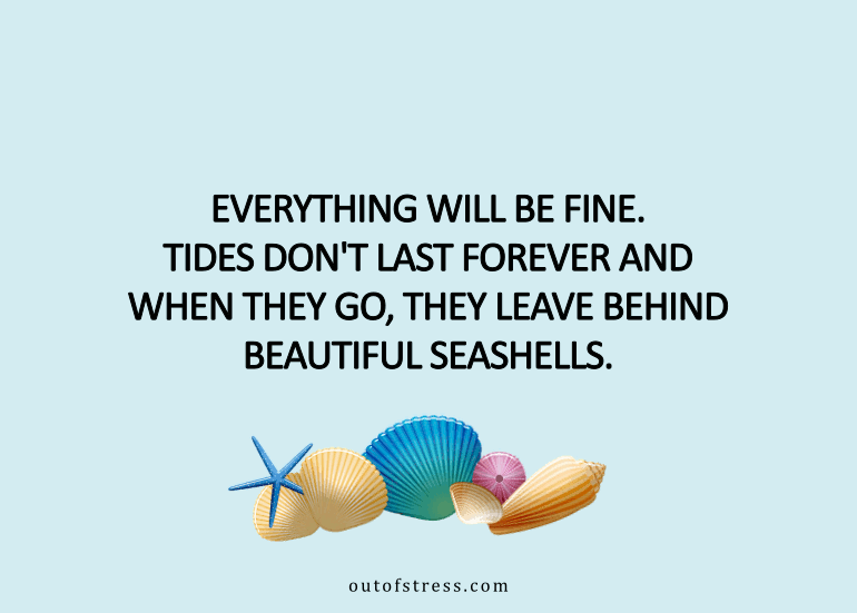 Tides don't last forever and when they go, they leave behind beautiful seashells.