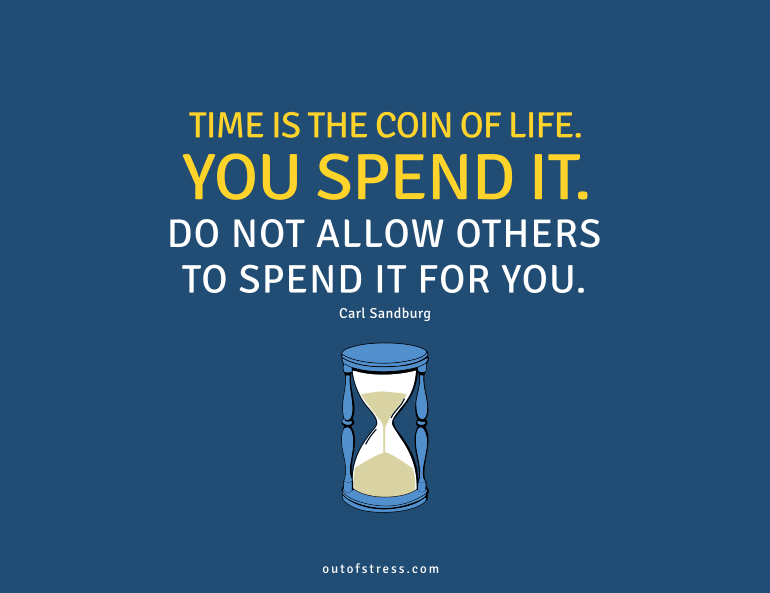 Time is the coin of your life. You spend it. Do not allow others to spend it for you.