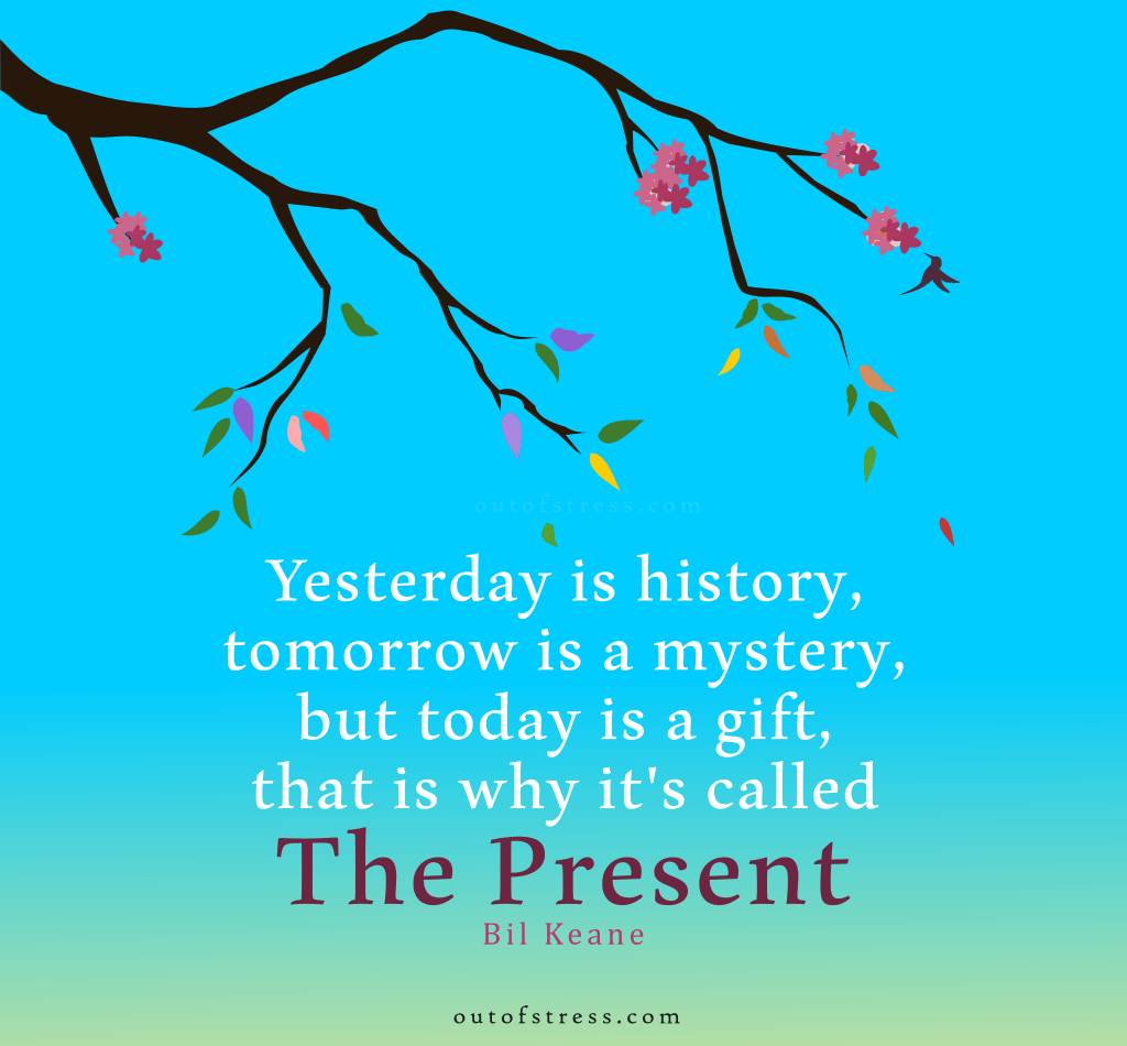 Yesterday Is History, Tomorrow Is A Mystery, But Today Is A Gift, Hence We Call It The Present