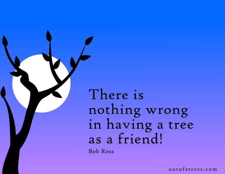 There's nothing wrong with having a tree as a friend.