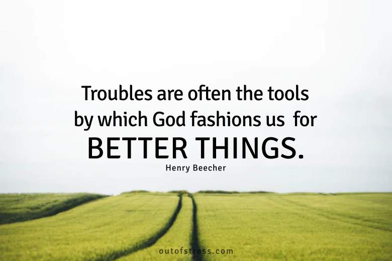 Troubles are often the tools by which God fashions us for better things.
