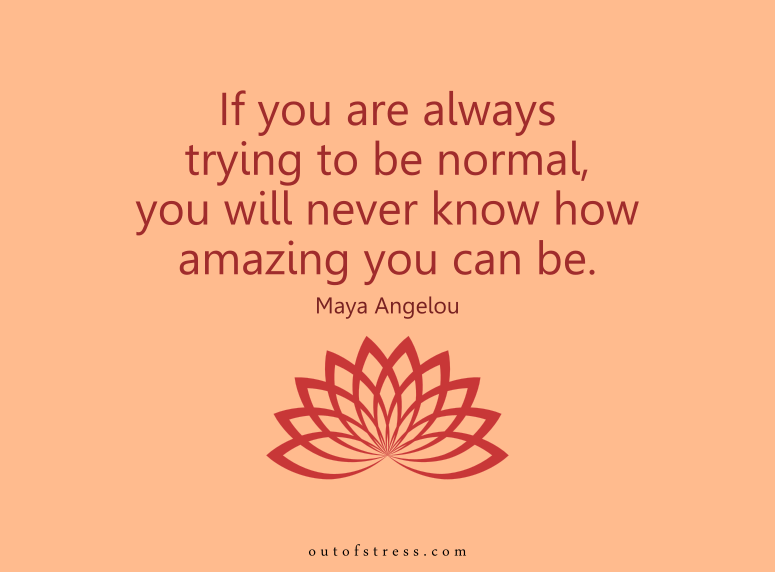 If you are always trying to be normal, you will never know how amazing you can be.  