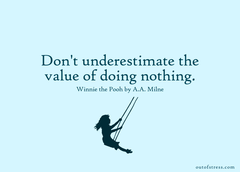 Don’t underestimate the value of doing nothing, of just going along, listening to all the things you can’t hear, and not bothering.