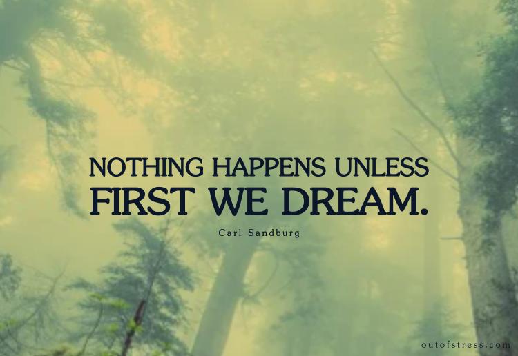 Nothing happens unless first we dream.