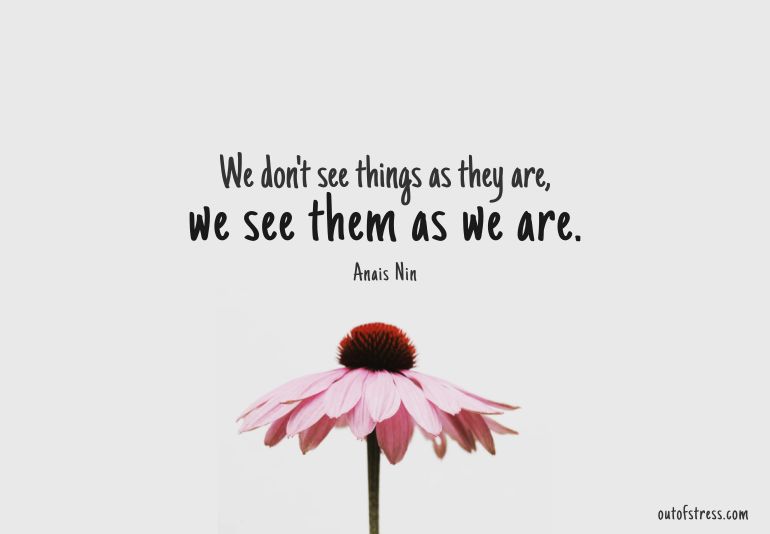 We don't see things as they are, we see them as we are.