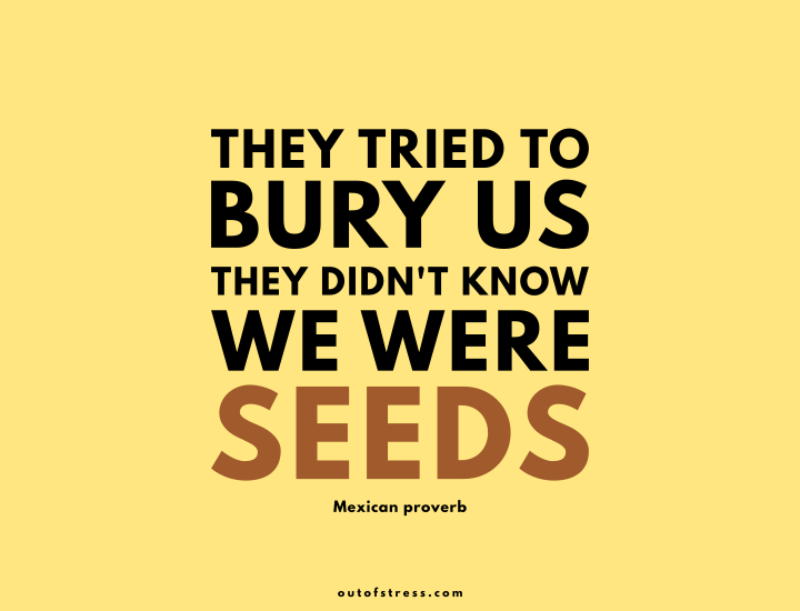They tried to bury us. They did not know we were seeds.
