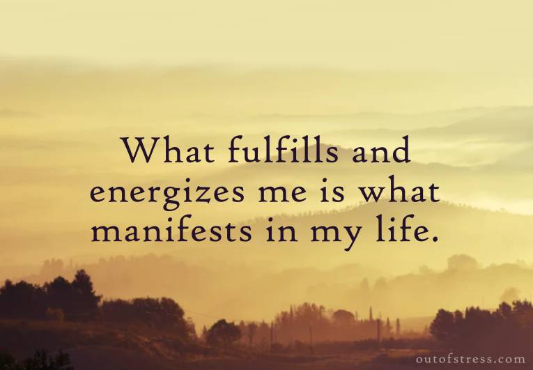 What most fulfills & energizes me is what manifests in my life.