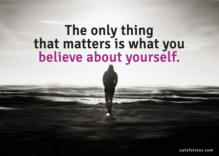 The only thing that matters is what you believe about yourself.