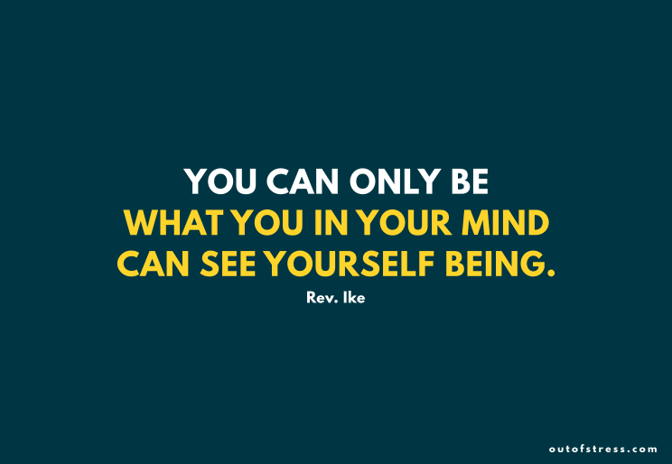 You can only be what you in your mind can see yourself being. - Rev Ike