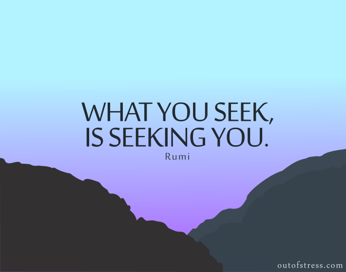 What you seek is seeking you - Rumi