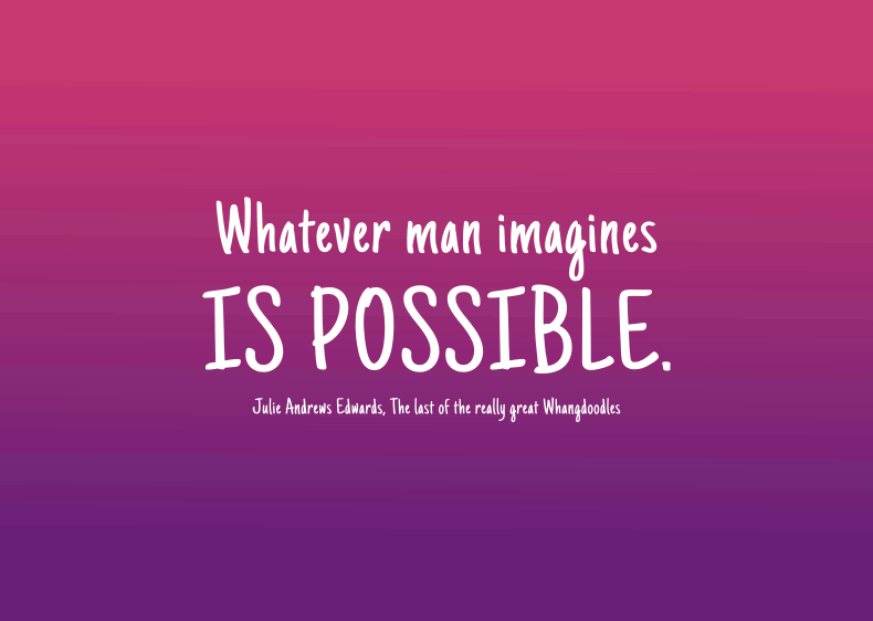 Whatever man imagines is possible.