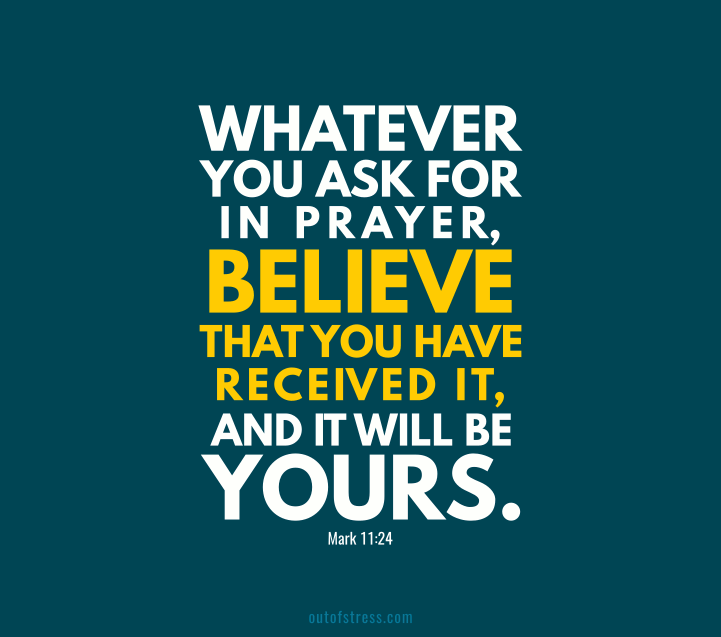 whatever you ask for in prayer, believe that you have received it, and it will be yours. - The Bible, Mark 11:24.