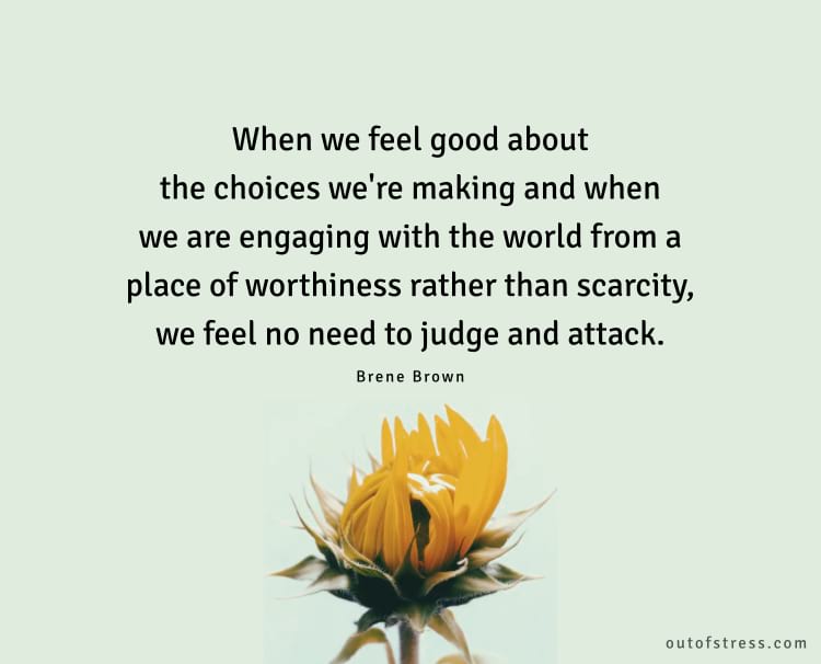 When we feel good about the choices we're making and when we're engaging with the world from a place of worthiness rather than scarcity, we feel no need to judge and attack.