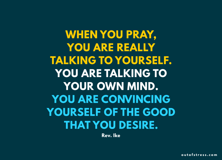 When you pray, you are really talking to yourself. You are talking to your own mind.