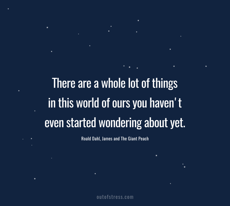 There are a whole lot of things in this world of ours you haven't even started wondering about yet.