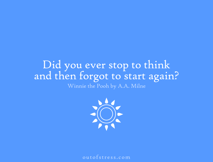 Did you ever stop to think, and forget to start again?