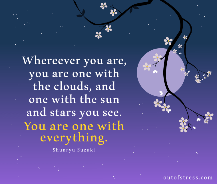 Whereever you are, you are one with the clouds and one with the sun and the stars you see. You are one with everything - inspirational quote by Shunryu Suzuki.