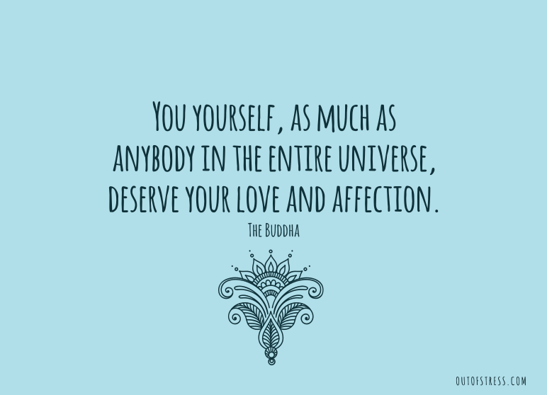 You yourself, as much as anybody in the entire universe, deserve your love and affection.