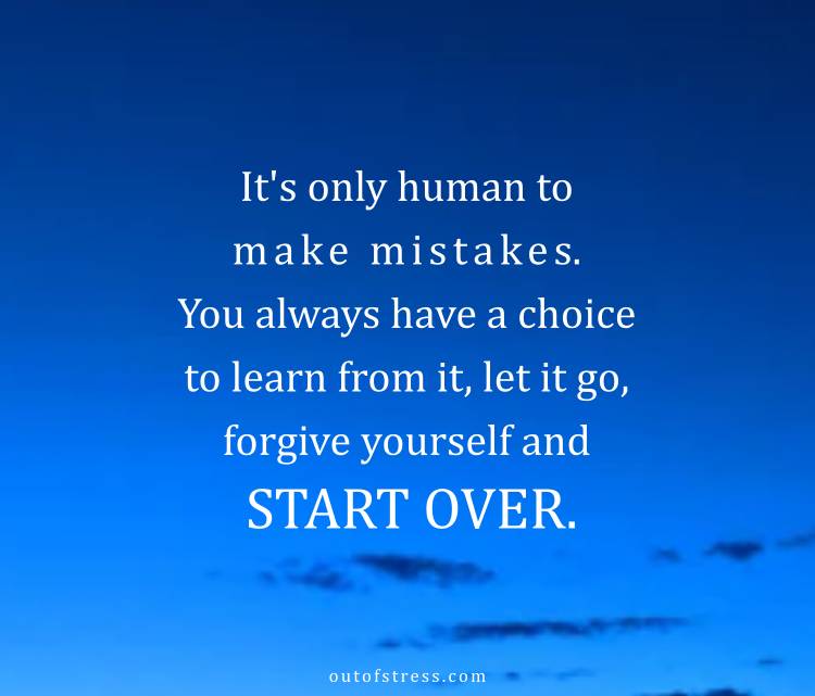 It's only human to make mistakes. You always have a choice to learn from it, let it go, forgive yourself and start over.