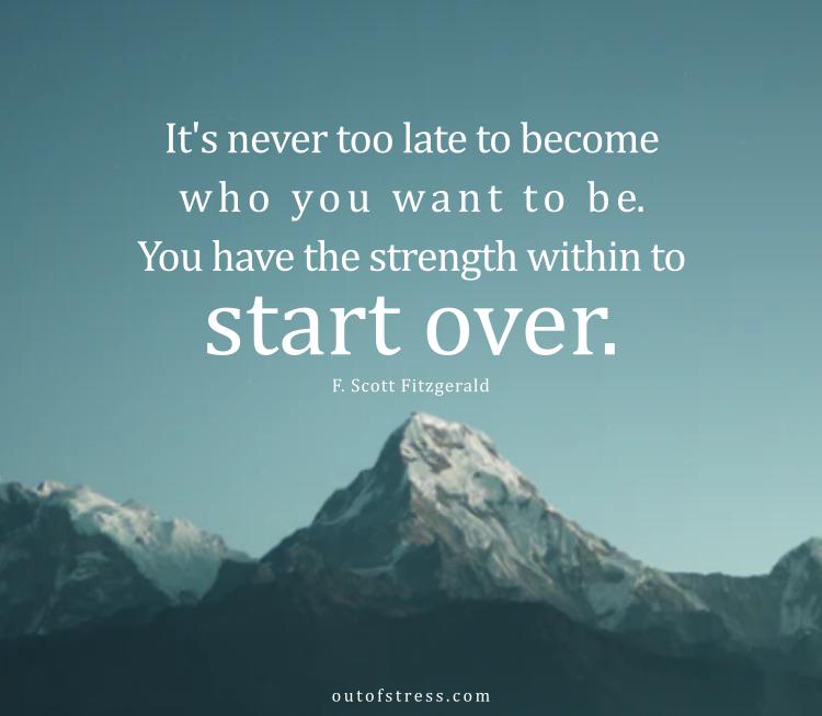 It’s never too late to become who you want to be. You have the power within to start over.