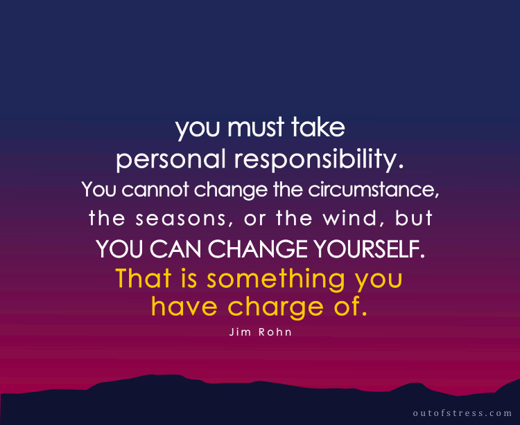 Usted debe asumir la responsabilidad personal. No puedes cambiar las circunstancias, las estaciones o el viento, pero puedes cambiarte a ti mismo. Eso es algo de lo que estás a cargo. - Jim Rohn