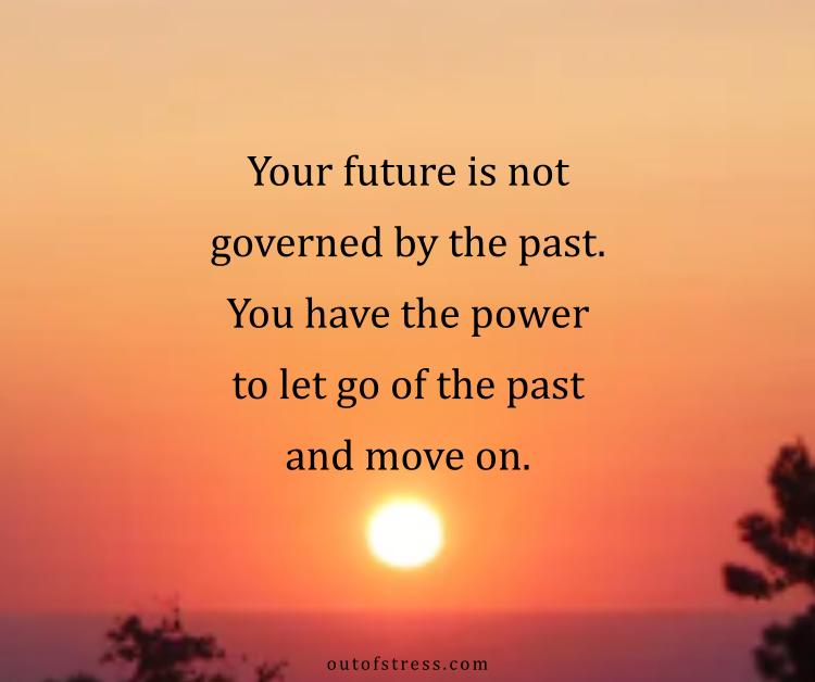 "Your future is not governed by the past. You have the power to let go of the past and move on."