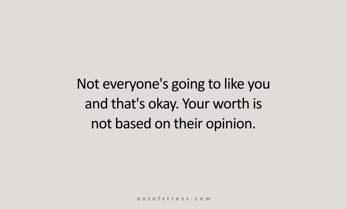 Not everyone is going to like you, and that's perfectly okay because your worth is not based on their opinion.