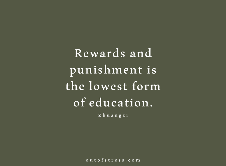 Rewards and punishment is the lowest form of education - Zhuangzi.